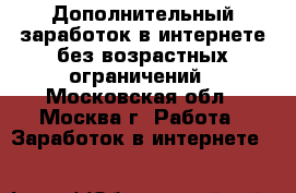 Дополнительный заработок в интернете без возрастных ограничений - Московская обл., Москва г. Работа » Заработок в интернете   